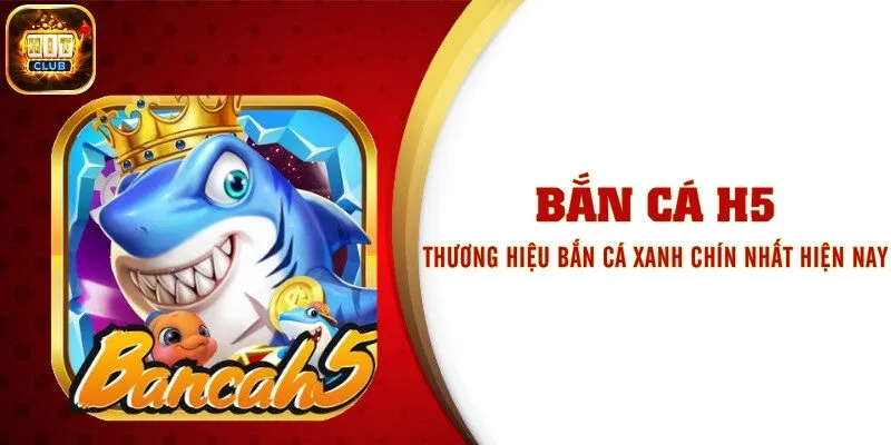 Bắn Cá H5 - Thương Hiệu Bắn Cá Xanh Chín Nhất Hiện Nay