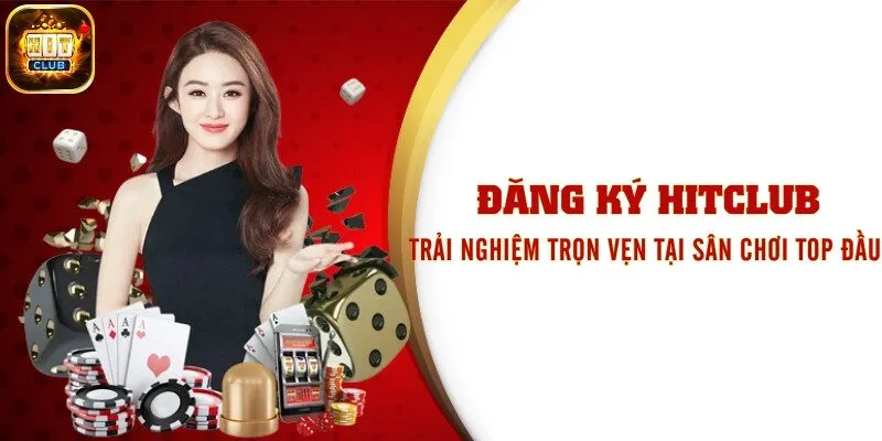 Đăng Ký Hitclub - Trải Nghiệm Trọn Vẹn Tại Sân Chơi Top Đầu