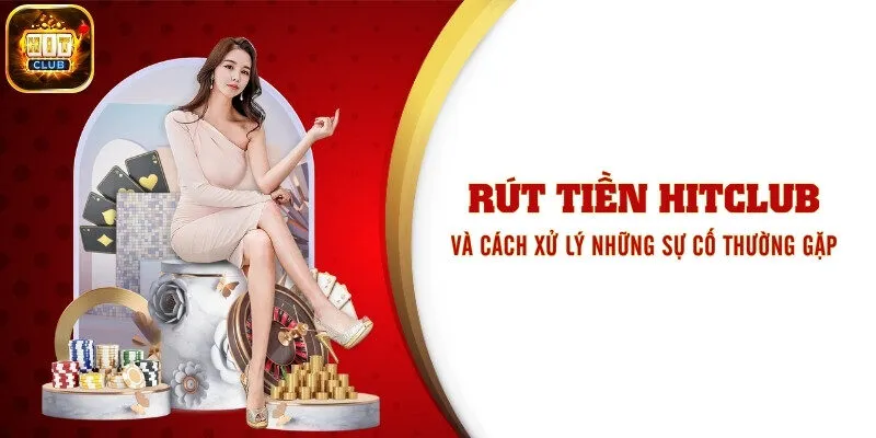 Rút Tiền Hitclub Và Cách Xử Lý Những Sự Cố Thường Gặp