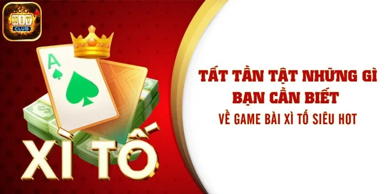 Tất Tần Tật Những Gì Bạn Cần Biết Về Game Bài Xì Tố Siêu Hot